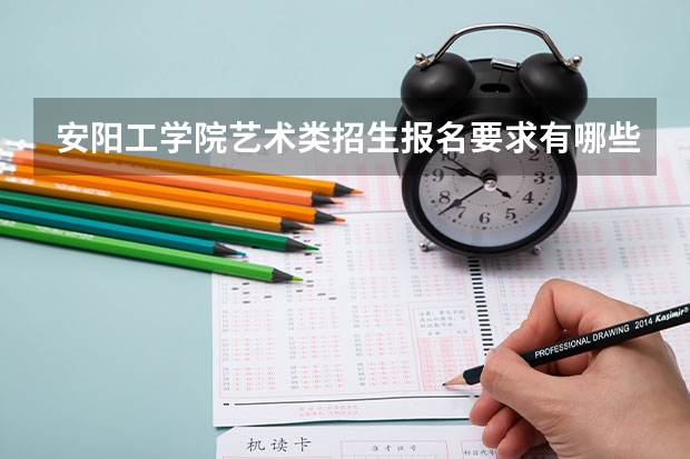 安阳工学院艺术类招生报名要求有哪些？（特殊招生要求）
