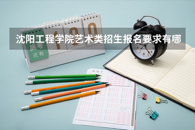 沈阳工程学院艺术类招生报名要求有哪些？（特殊招生要求）