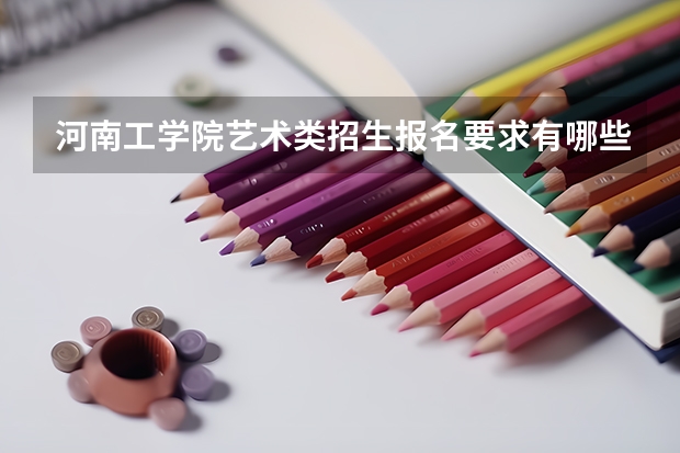 河南工学院艺术类招生报名要求有哪些？（特殊招生要求）