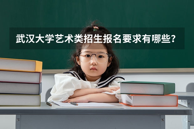 武汉大学艺术类招生报名要求有哪些？（特殊招生要求）