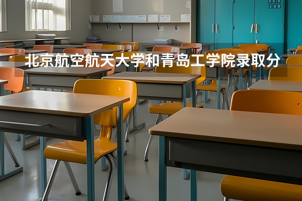 北京航空航天大学和青岛工学院录取分数对比