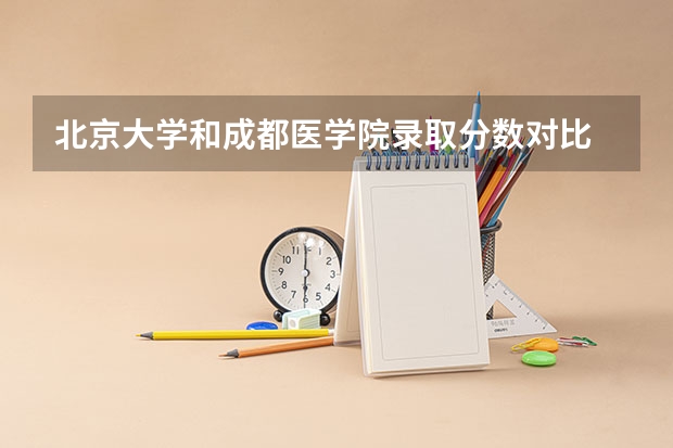 北京大学和成都医学院录取分数对比