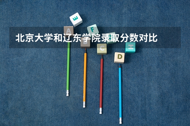 北京大学和辽东学院录取分数对比