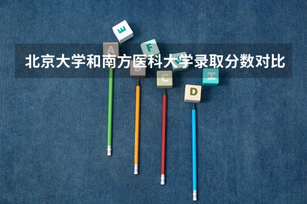 北京大学和南方医科大学录取分数对比