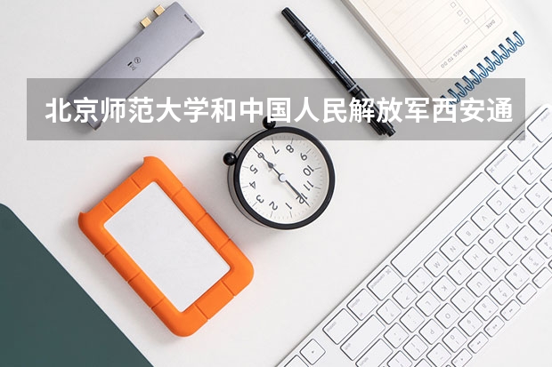 北京师范大学和中国人民解放军西安通信学院录取分数对比