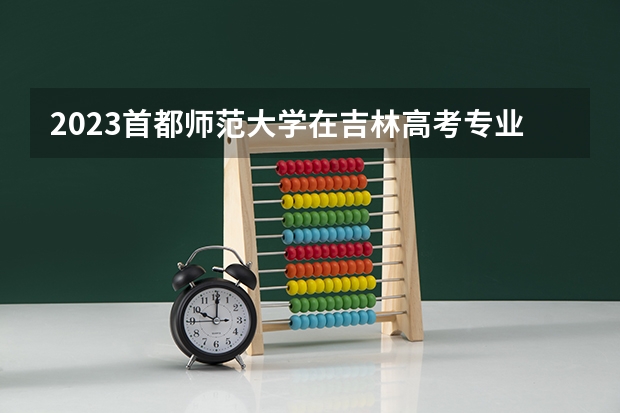 2023首都师范大学在吉林高考专业计划招生多少人