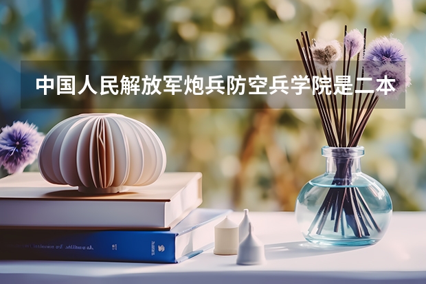 中国人民解放军炮兵防空兵学院是二本院校吗？
