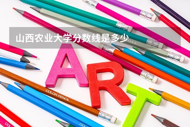 山西农业大学分数线是多少