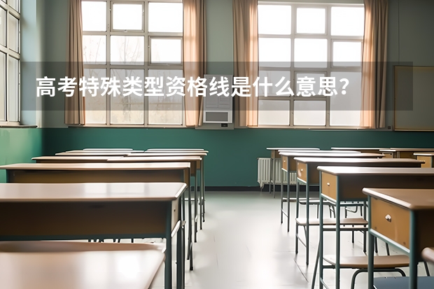 高考特殊类型资格线是什么意思？