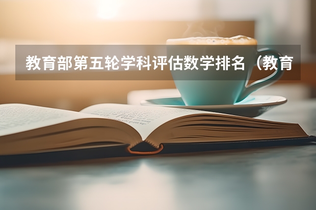 教育部第五轮学科评估数学排名（教育部发布的大学排名）