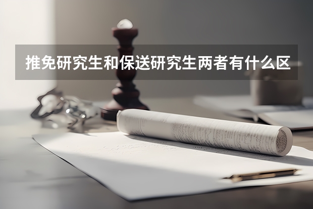 推免研究生和保送研究生两者有什么区别?