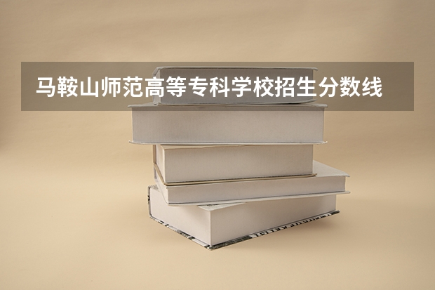 马鞍山师范高等专科学校招生分数线