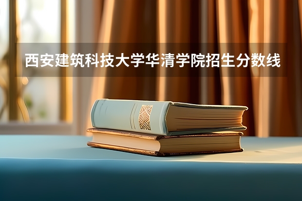 西安建筑科技大学华清学院招生分数线