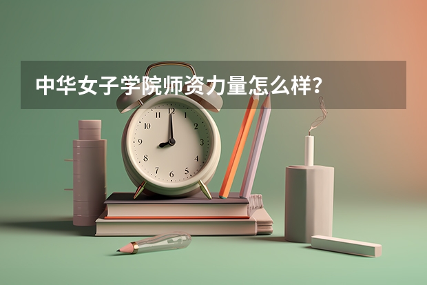中华女子学院师资力量怎么样？