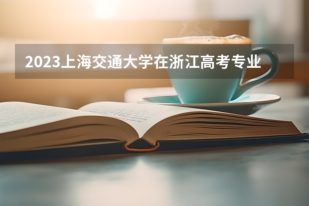 2023上海交通大学在浙江高考专业计划招生多少人
