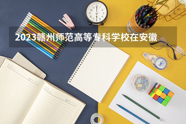 2023赣州师范高等专科学校在安徽高考专业计划招生多少人