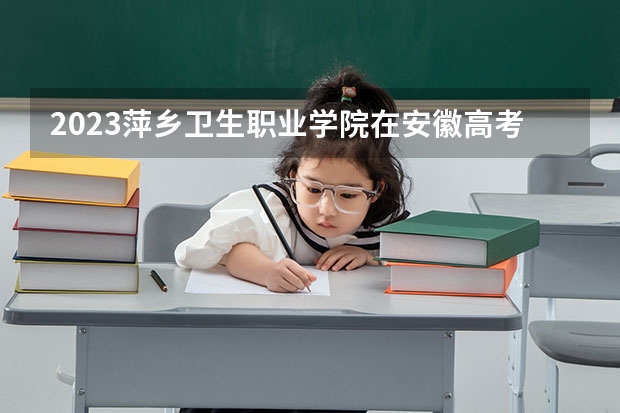 2023萍乡卫生职业学院在安徽高考专业计划招生多少人