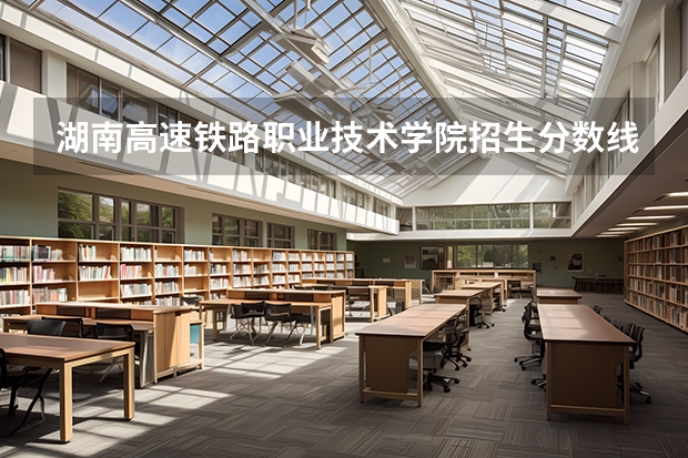 湖南高速铁路职业技术学院招生分数线