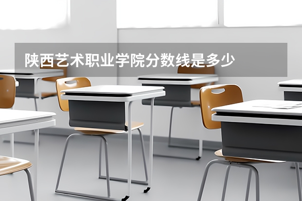 陕西艺术职业学院分数线是多少
