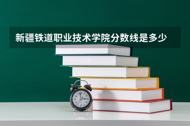 新疆铁道职业技术学院分数线是多少