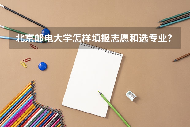 北京邮电大学怎样填报志愿和选专业？