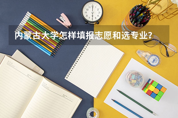 内蒙古大学怎样填报志愿和选专业？