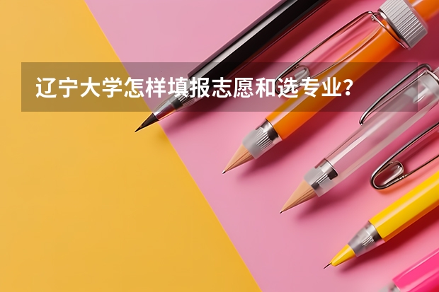 辽宁大学怎样填报志愿和选专业？