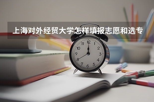 上海对外经贸大学怎样填报志愿和选专业？