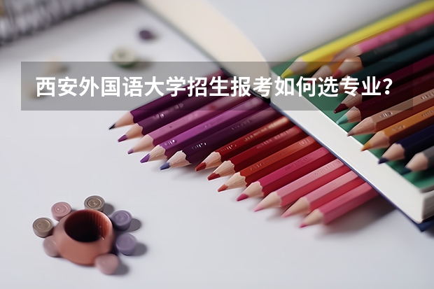 西安外国语大学招生报考如何选专业？