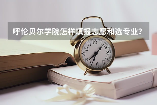 呼伦贝尔学院怎样填报志愿和选专业？