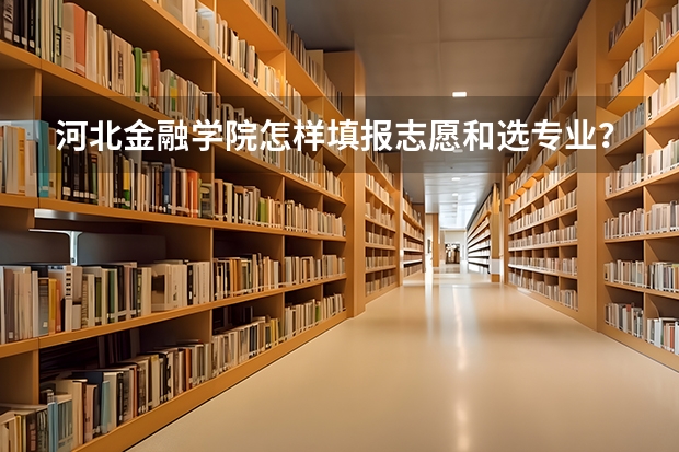 河北金融学院怎样填报志愿和选专业？
