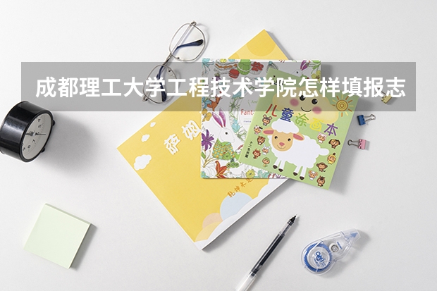 成都理工大学工程技术学院怎样填报志愿和选专业？