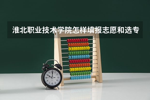 淮北职业技术学院怎样填报志愿和选专业？
