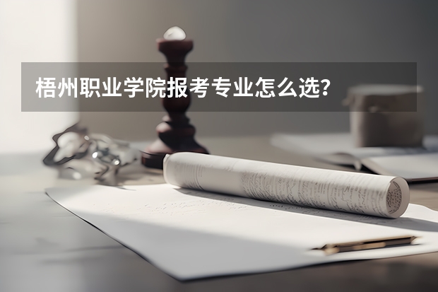 梧州职业学院报考专业怎么选？