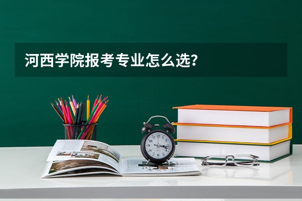 河西学院报考专业怎么选？