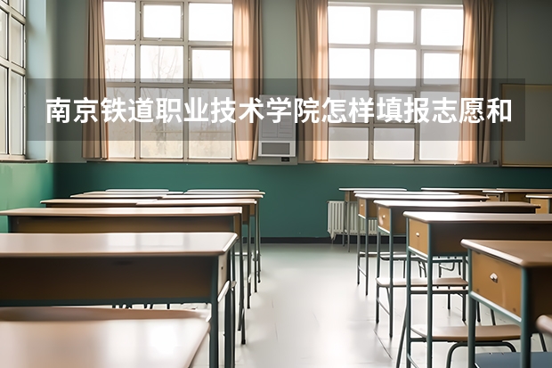 南京铁道职业技术学院怎样填报志愿和选专业?