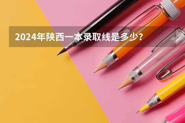 2024年陕西一本录取线是多少？