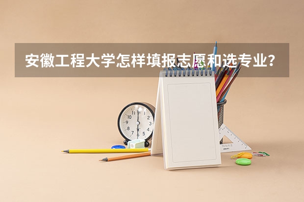 安徽工程大学怎样填报志愿和选专业？