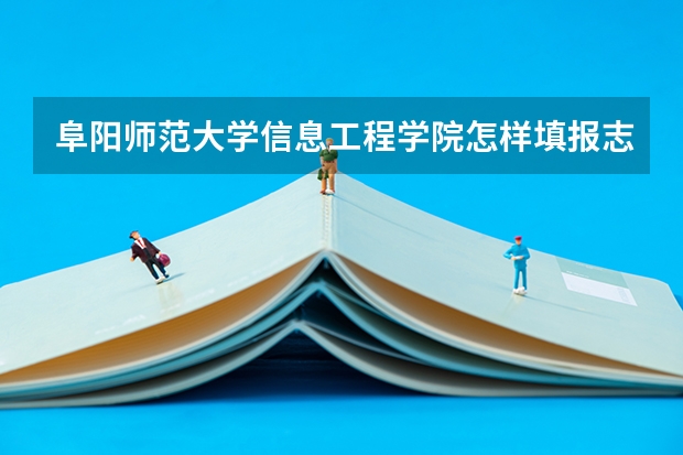 阜阳师范大学信息工程学院怎样填报志愿和选专业？