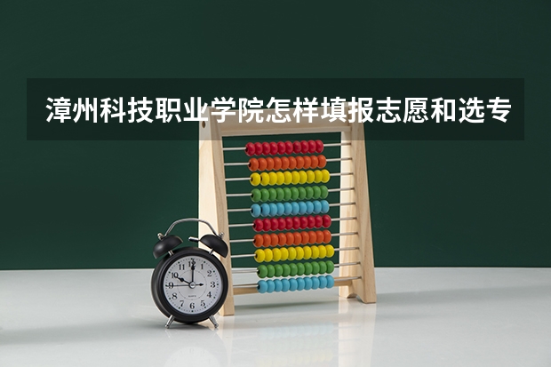 漳州科技职业学院怎样填报志愿和选专业？