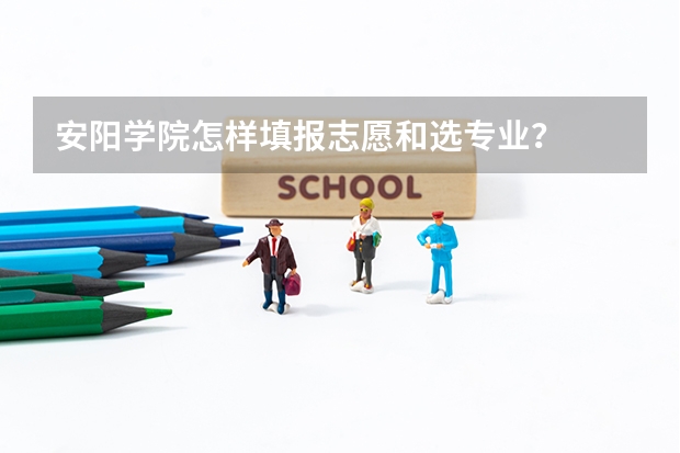 安阳学院怎样填报志愿和选专业？