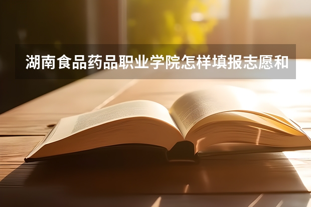 湖南食品药品职业学院怎样填报志愿和选专业？