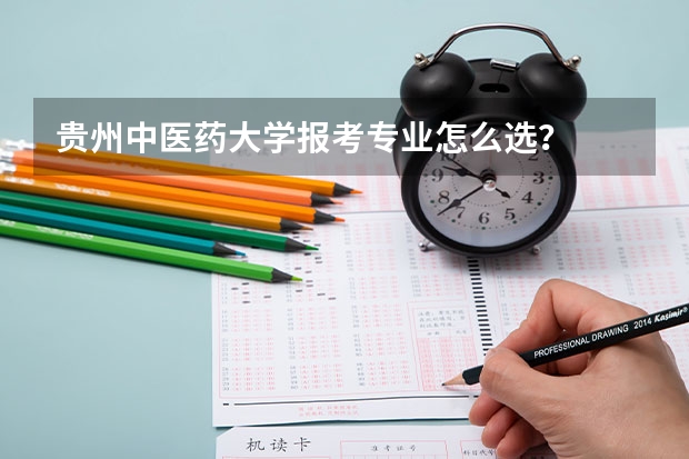 贵州中医药大学报考专业怎么选？
