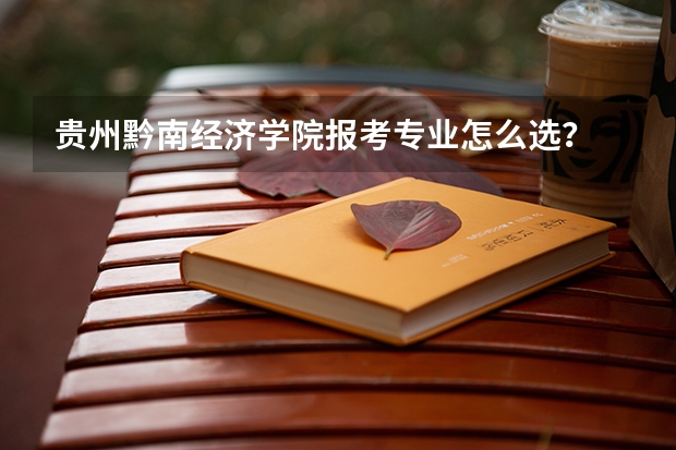 贵州黔南经济学院报考专业怎么选？