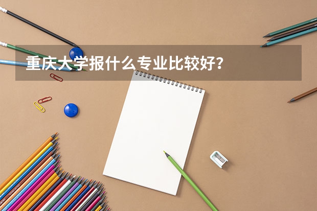 重庆大学报什么专业比较好？