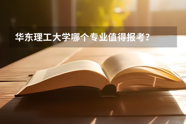 华东理工大学哪个专业值得报考?
