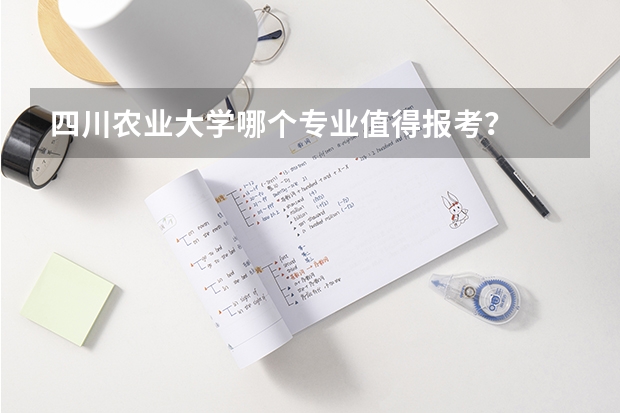 四川农业大学哪个专业值得报考？