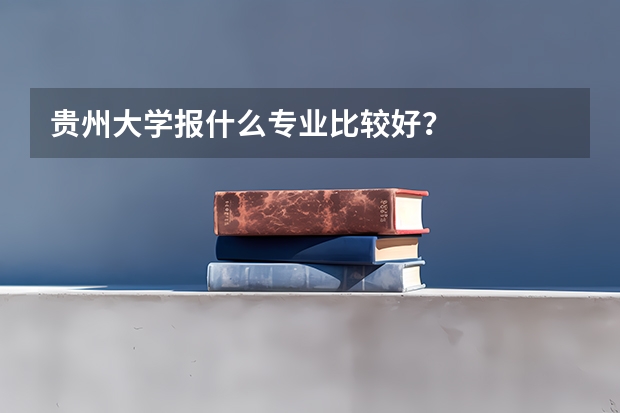 贵州大学报什么专业比较好?