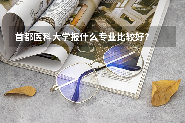 首都医科大学报什么专业比较好?