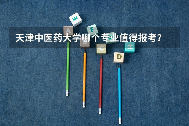 天津中医药大学哪个专业值得报考？